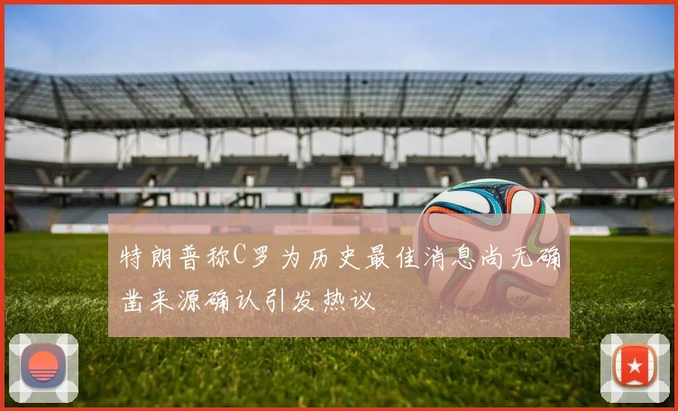 特朗普称C罗为历史最佳消息尚无确凿来源确认引发热议