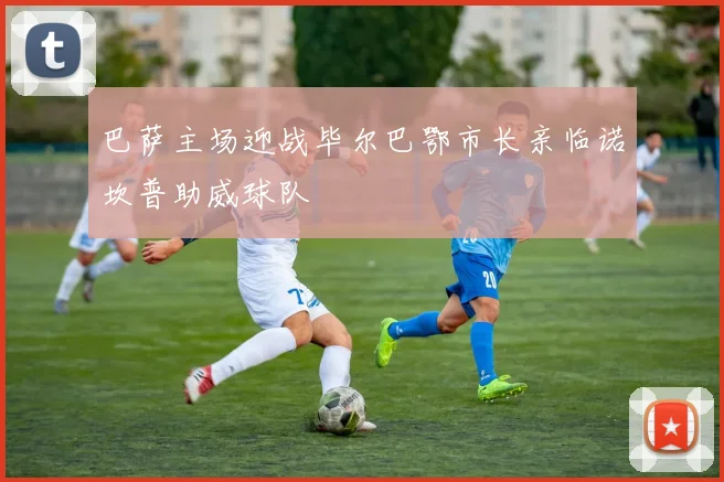 巴萨主场迎战毕尔巴鄂市长亲临诺坎普助威球队