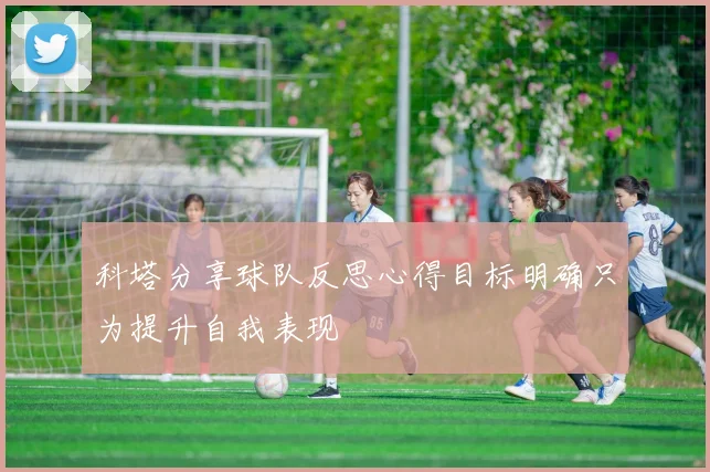 科塔分享球队反思心得目标明确只为提升自我表现