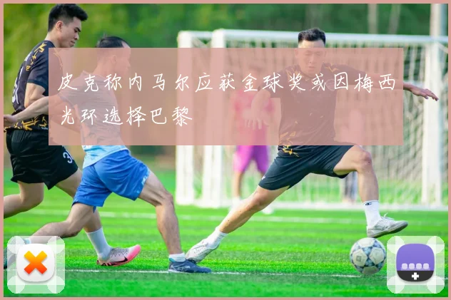 皮克称内马尔应获金球奖或因梅西光环选择巴黎