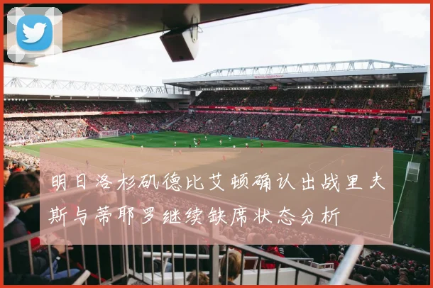 明日洛杉矶德比艾顿确认出战里夫斯与蒂耶罗继续缺席状态分析