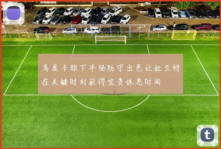 乌度卡称下半场防守出色让杜兰特在关键时刻获得宝贵休息时间
