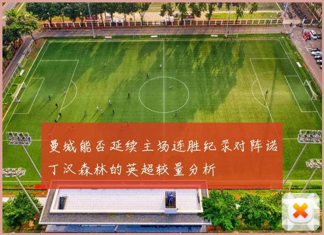 曼城能否延续主场连胜纪录对阵诺丁汉森林的英超较量分析