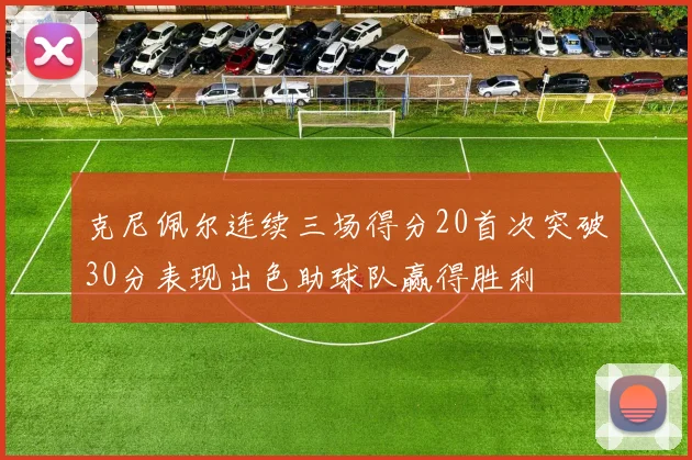 克尼佩尔连续三场得分20首次突破30分表现出色助球队赢得胜利