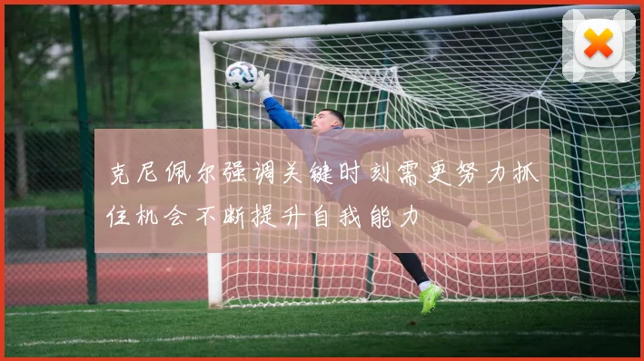 克尼佩尔强调关键时刻需更努力抓住机会不断提升自我能力