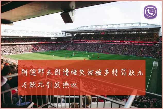 阿德耶米因情绪失控被多特罚款九万欧元引发热议