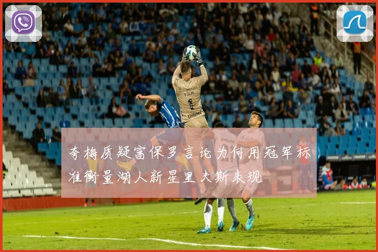 夸梅质疑富保罗言论为何用冠军标准衡量湖人新星里夫斯表现