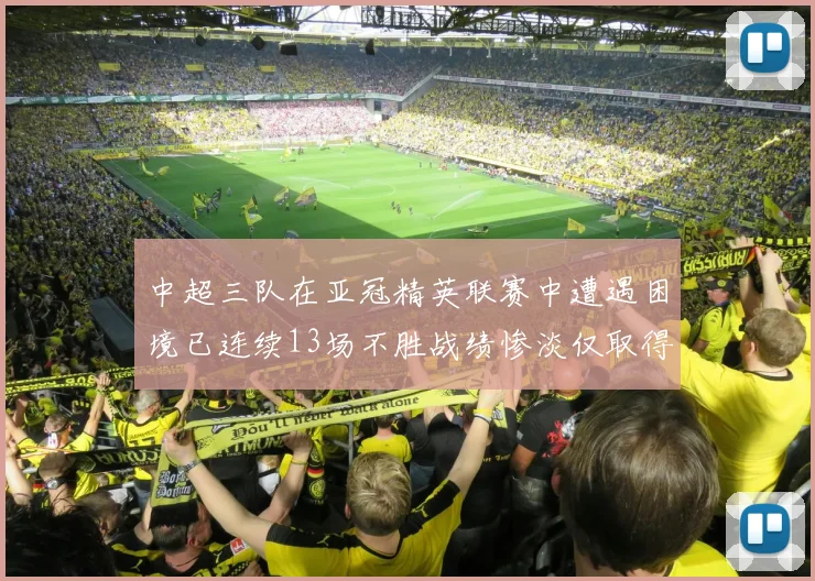 中超三队在亚冠精英联赛中遭遇困境已连续13场不胜战绩惨淡仅取得5平8负
