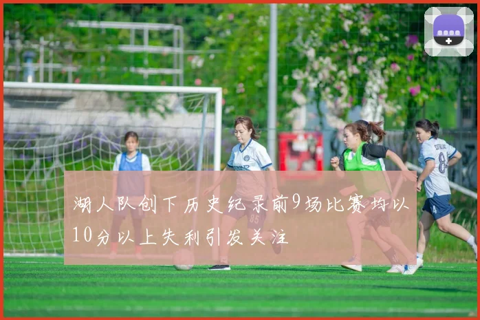 湖人队创下历史纪录前9场比赛均以10分以上失利引发关注