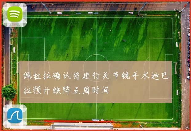 佩杜拉确认将进行关节镜手术迪巴拉预计缺阵五周时间