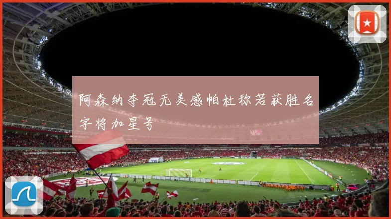 阿森纳夺冠无美感帕杜称若获胜名字将加星号